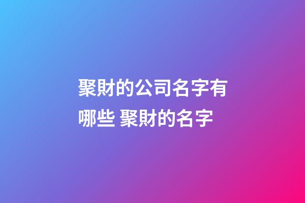 聚財的公司名字有哪些 聚財的名字-第1張-公司起名-玄機派